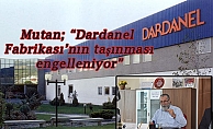 Mutan; “Dardanel Fabrikası’nın taşınması engelleniyor”